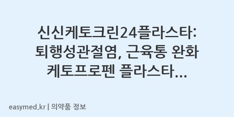 신신케토크린24플라스타: 퇴행성관절염, 근육통 완화 케토프로펜 플라스타 사용법 및 주의사항