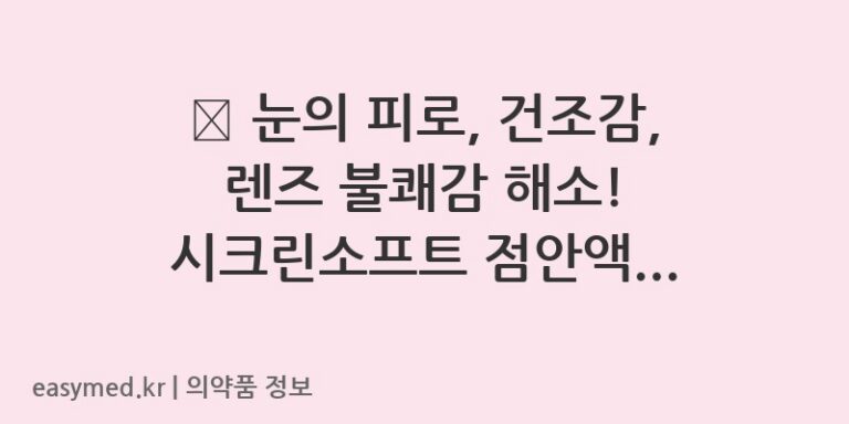 ✨ 눈의 피로, 건조감, 렌즈 불쾌감 해소! 시크린소프트 점안액의 모든 것