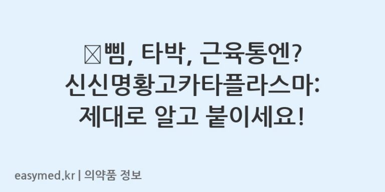 🩹삠, 타박, 근육통엔? 신신명황고카타플라스마: 제대로 알고 붙이세요!