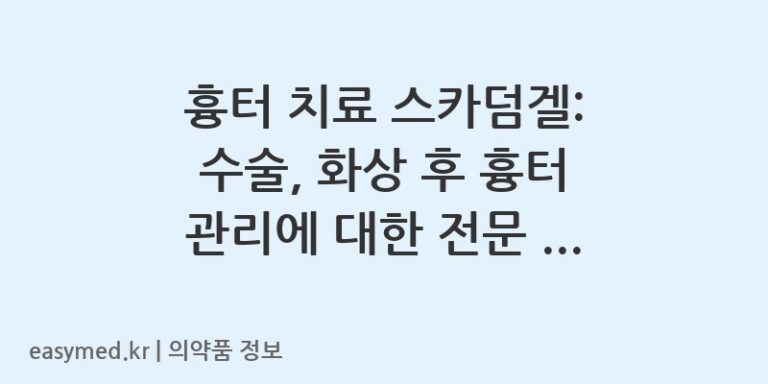 흉터 치료 스카덤겔: 수술, 화상 후 흉터 관리에 대한 전문 약사의 안내