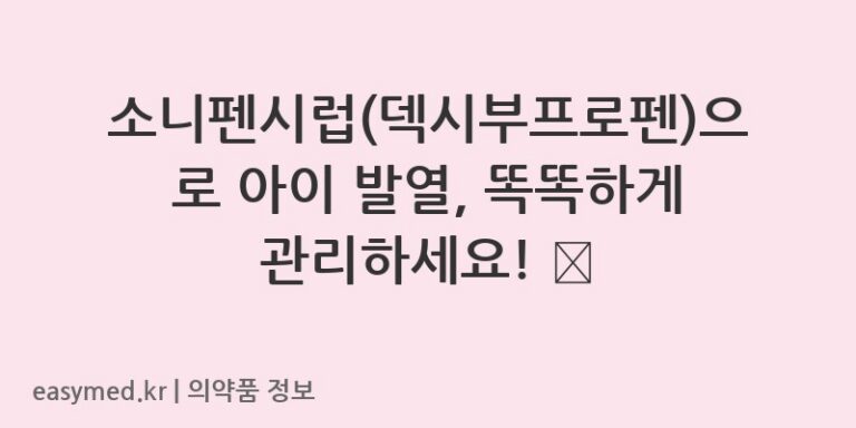 소니펜시럽(덱시부프로펜)으로 아이 발열, 똑똑하게 관리하세요! 💊
