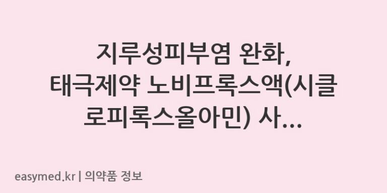 지루성피부염 완화, 태극제약 노비프록스액(시클로피록스올아민) 사용 가이드