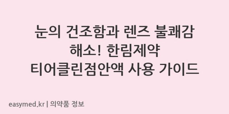 눈의 건조함과 렌즈 불쾌감 해소! 한림제약 티어클린점안액 사용 가이드