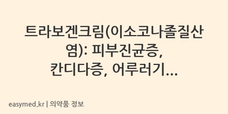 트라보겐크림(이소코나졸질산염): 피부진균증, 칸디다증, 어루러기, 홍색음선 치료제