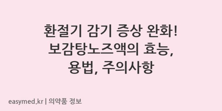 환절기 감기 증상 완화! 보감탕노즈액의 효능, 용법, 주의사항