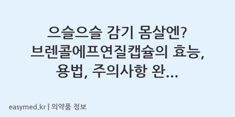 으슬으슬 감기 몸살엔? 브렌콜에프연질캡슐의 효능, 용법, 주의사항 완벽 정리!