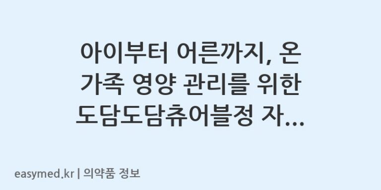 아이부터 어른까지, 온 가족 영양 관리를 위한 도담도담츄어블정 자세히 알아보기! 💊