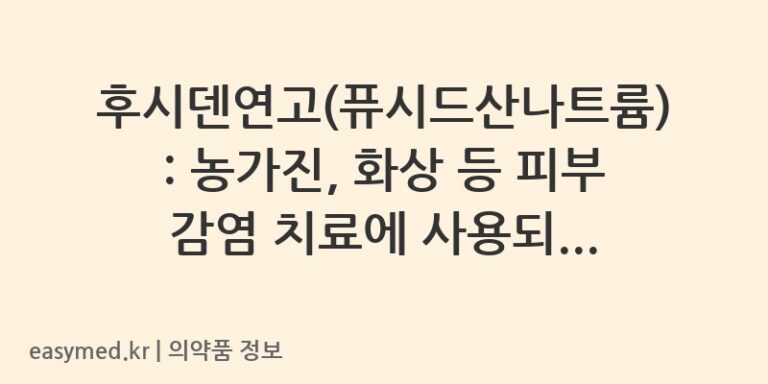 후시덴연고(퓨시드산나트륨): 농가진, 화상 등 피부 감염 치료에 사용되는 연고입니다.