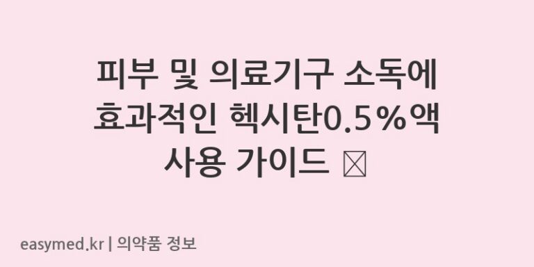 피부 및 의료기구 소독에 효과적인 헥시탄0.5%액 사용 가이드 🧼