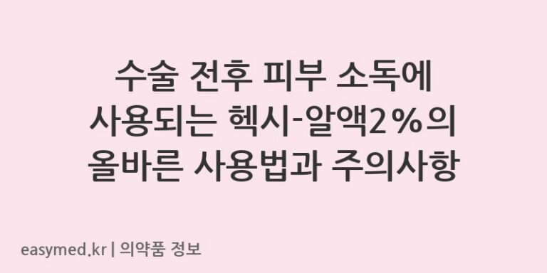 수술 전후 피부 소독에 사용되는 헥시-알액2%의 올바른 사용법과 주의사항