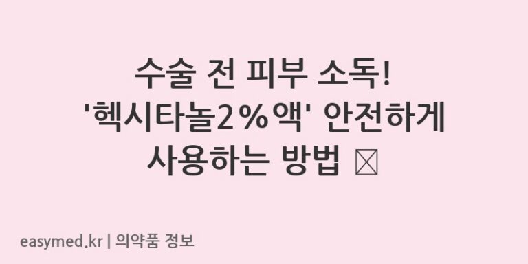수술 전 피부 소독! ‘헥시타놀2%액’ 안전하게 사용하는 방법 🩺