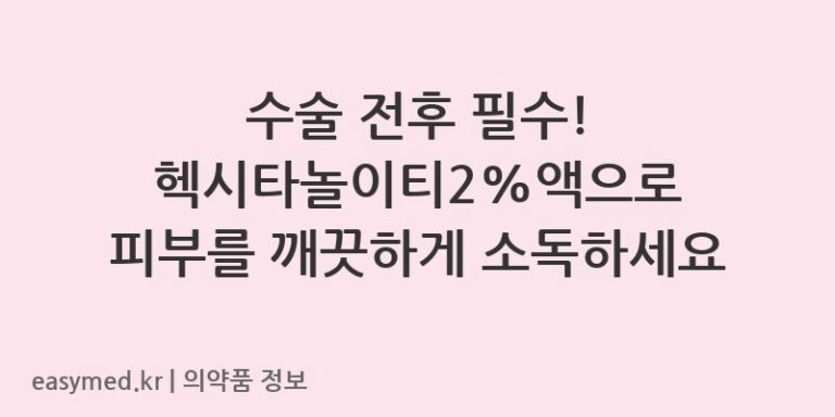 수술 전후 필수! 헥시타놀이티2%액으로 피부를 깨끗하게 소독하세요