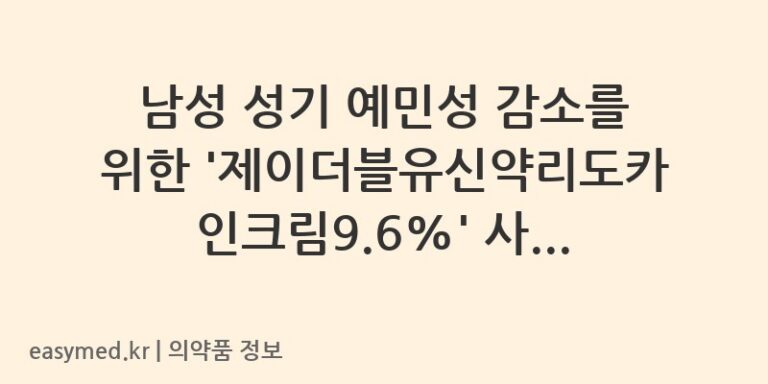 남성 성기 예민성 감소를 위한 ‘제이더블유신약리도카인크림9.6%’ 사용법과 주의사항