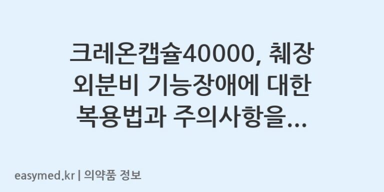 크레온캡슐40000, 췌장 외분비 기능장애에 대한 복용법과 주의사항을 알려드립니다.