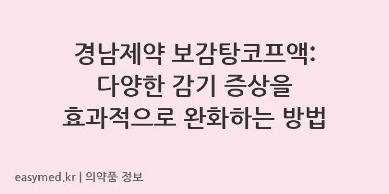 경남제약 보감탕코프액: 다양한 감기 증상을 효과적으로 완화하는 방법