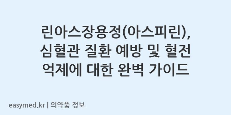 린아스장용정(아스피린), 심혈관 질환 예방 및 혈전 억제에 대한 완벽 가이드