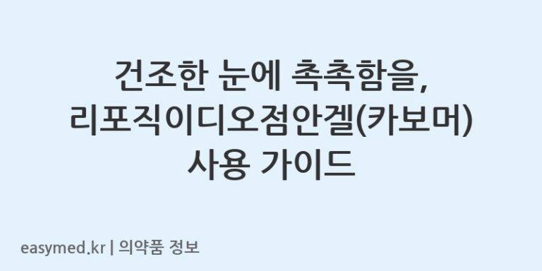 건조한 눈에 촉촉함을, 리포직이디오점안겔(카보머) 사용 가이드