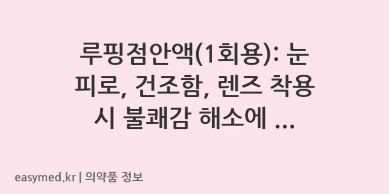 루핑점안액(1회용): 눈 피로, 건조함, 렌즈 착용 시 불쾌감 해소에 도움을 드립니다