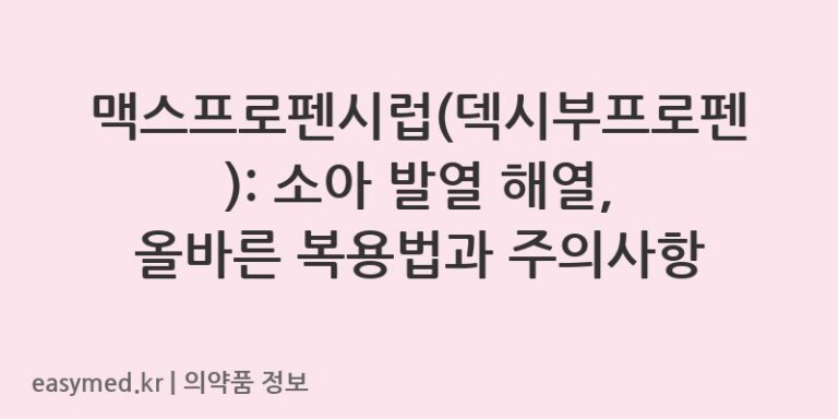 맥스프로펜시럽(덱시부프로펜): 소아 발열 해열, 올바른 복용법과 주의사항