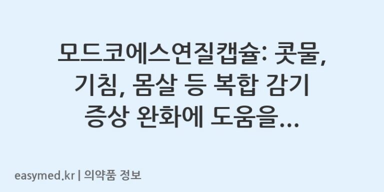 모드코에스연질캡슐: 콧물, 기침, 몸살 등 복합 감기 증상 완화에 도움을 드립니다