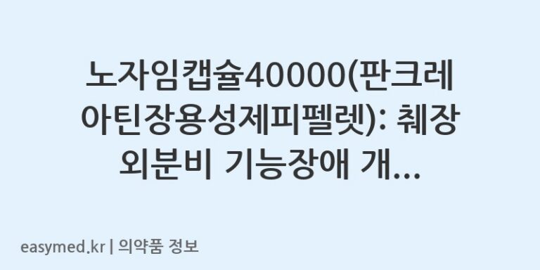 노자임캡슐40000(판크레아틴장용성제피펠렛): 췌장 외분비 기능장애 개선을 위한 복용법과 주의사항