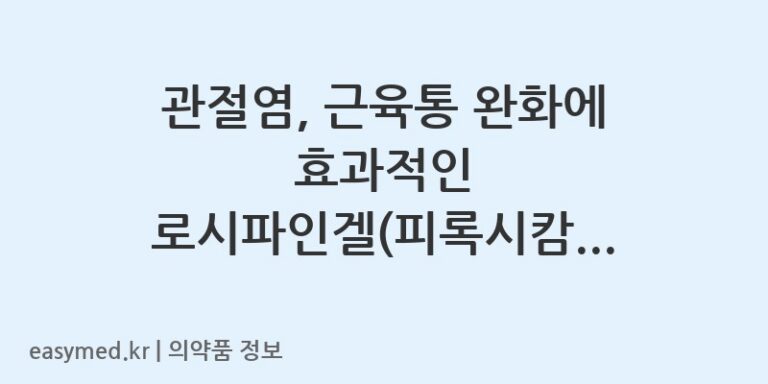 관절염, 근육통 완화에 효과적인 로시파인겔(피록시캄) 사용법과 주의사항