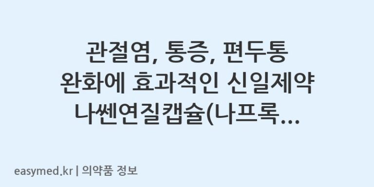 관절염, 통증, 편두통 완화에 효과적인 신일제약 나쎈연질캡슐(나프록센) 복용 가이드