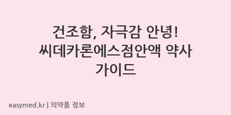 건조함, 자극감 안녕! 씨데카론에스점안액 약사 가이드