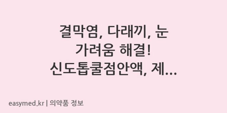 결막염, 다래끼, 눈 가려움 해결! 신도톱쿨점안액, 제대로 알고 사용하세요.