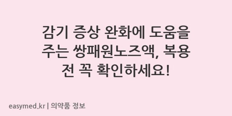 감기 증상 완화에 도움을 주는 쌍패원노즈액, 복용 전 꼭 확인하세요!