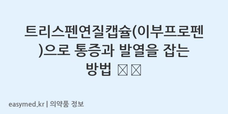 트리스펜연질캡슐(이부프로펜)으로 통증과 발열을 잡는 방법 🌡️💊