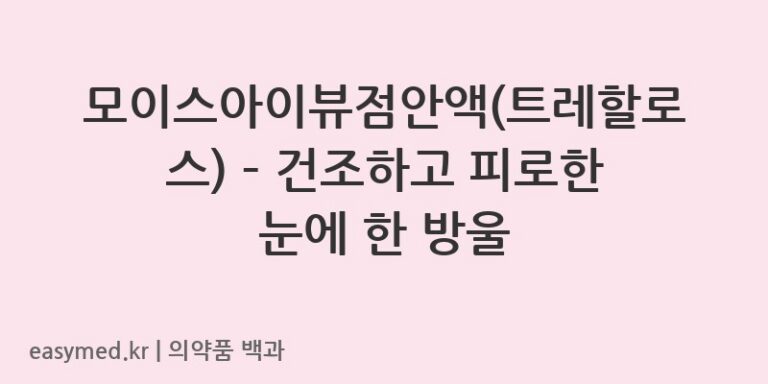 모이스아이뷰점안액(트레할로스) – 건조하고 피로한 눈에 한 방울