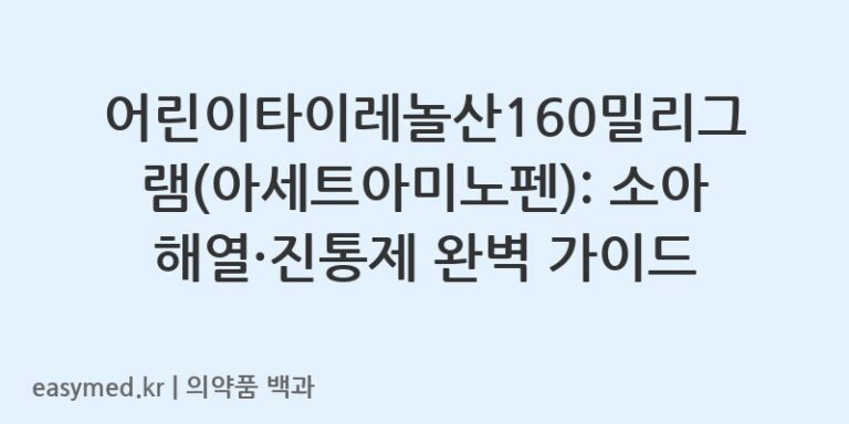 어린이타이레놀산160밀리그램(아세트아미노펜): 소아 해열·진통제 완벽 가이드