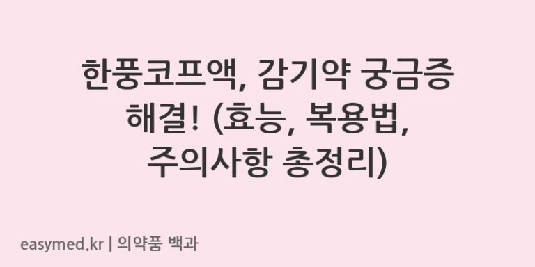 한풍코프액, 감기약 궁금증 해결! (효능, 복용법, 주의사항 총정리)