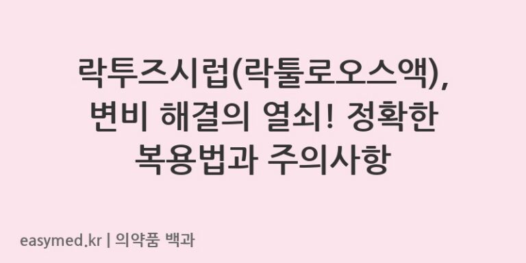 락투즈시럽(락툴로오스액), 변비 해결의 열쇠! 정확한 복용법과 주의사항
