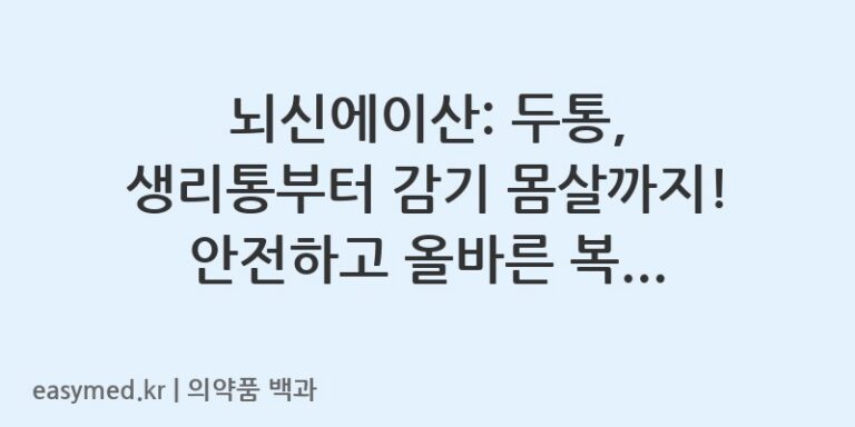 뇌신에이산: 두통, 생리통부터 감기 몸살까지! 안전하고 올바른 복용 가이드