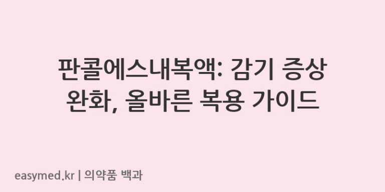 판콜에스내복액: 감기 증상 완화, 올바른 복용 가이드